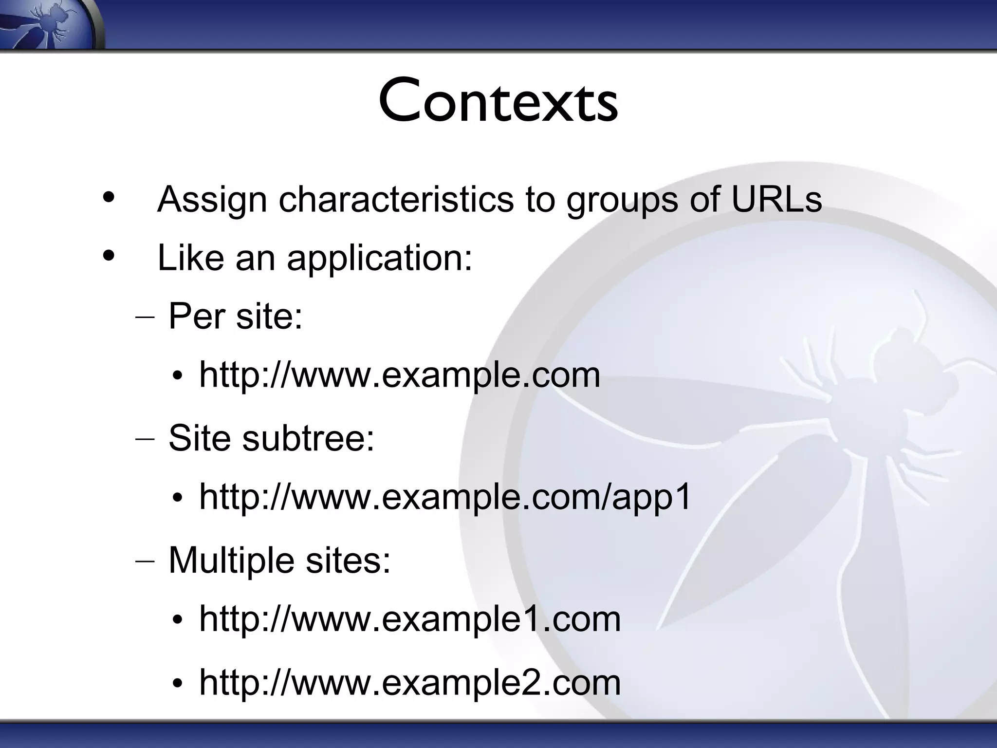 Contexts
• Assign characteristics to groups of URLs
• Like an application:
– Per site:
• http://www.example.com
– Site subtree:
• http://www.example.com/app1
– Multiple sites:
• http://www.example1.com
• http://www.example2.com
 