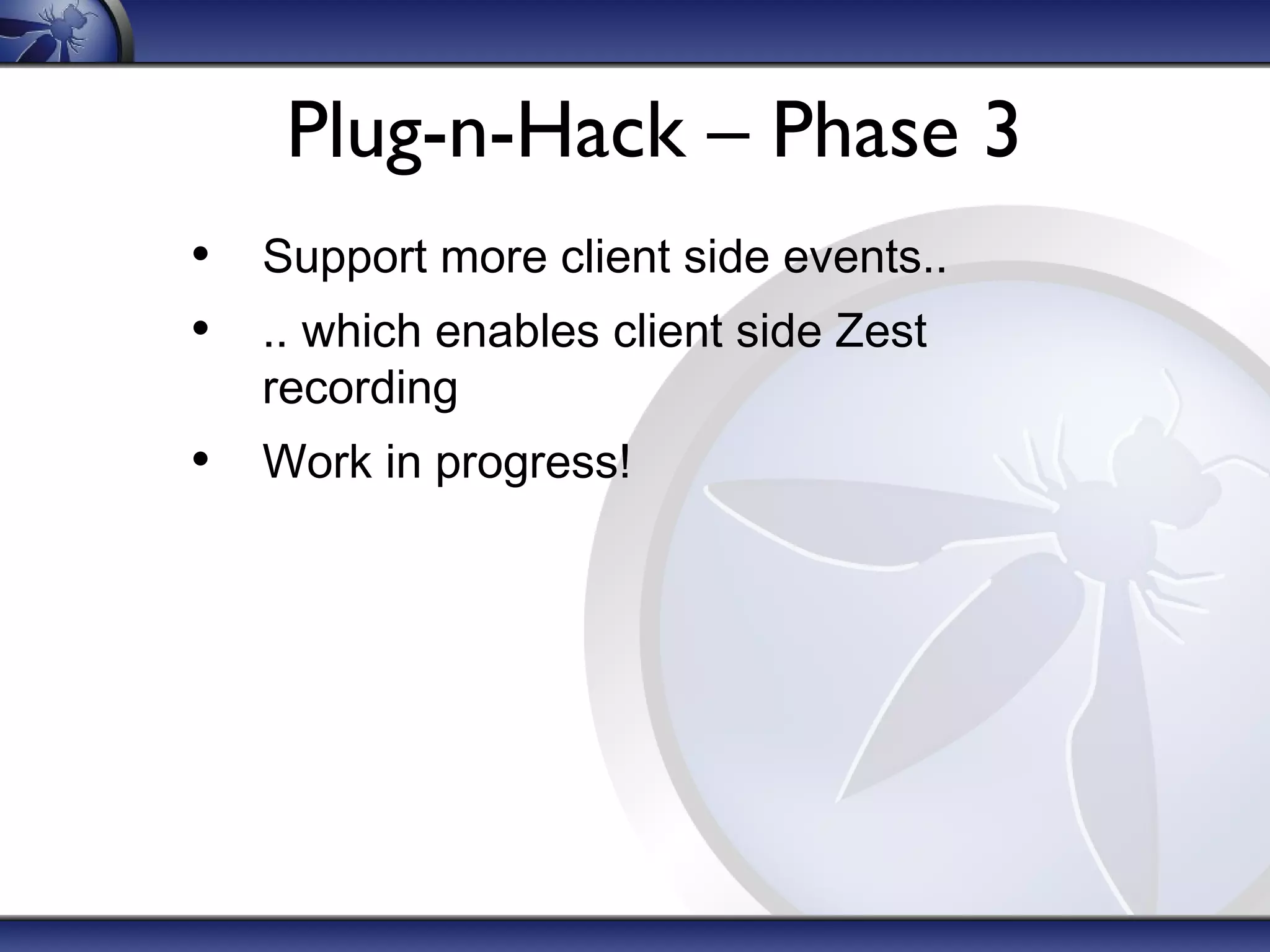 Plug-n-Hack – Phase 3
• Support more client side events..
• .. which enables client side Zest
recording
• Work in progress!
 