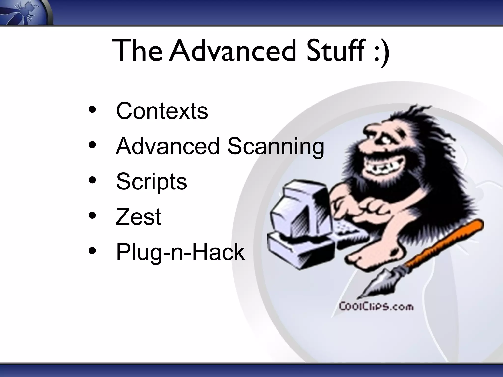 The Advanced Stuff :)
• Contexts
• Advanced Scanning
• Scripts
• Zest
• Plug-n-Hack
 