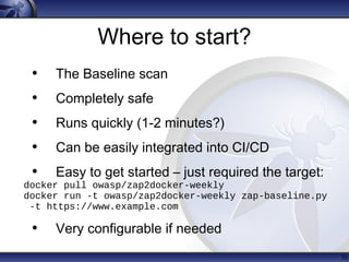 Where to start?
• The Baseline scan
• Completely safe
• Runs quickly (1-2 minutes?)
• Can be easily integrated into CI/CD
...
