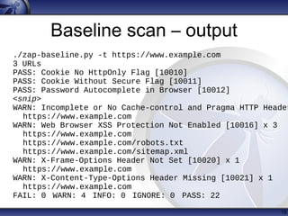 Baseline scan – output
15
./zap-baseline.py -t https://www.example.com
3 URLs
PASS: Cookie No HttpOnly Flag [10010]
PASS: ...