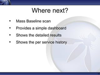 Where next?
• Mass Baseline scan
• Provides a simple dashboard
• Shows the detailed results
• Shows the per service histor...