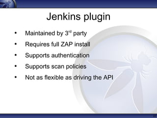 Jenkins plugin
• Maintained by 3rd
party
• Requires full ZAP install
• Supports authentication
• Supports scan policies
• ...