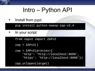 Intro – Python API
• Install from pypi:
pip install python-owasp-zap-v2.4
• In your script:
from zapv2 import ZAPv2
zap = ...