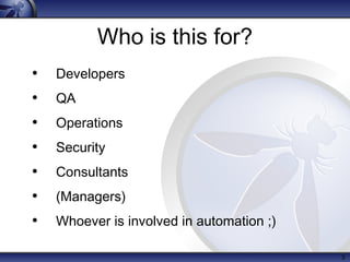 Who is this for?
• Developers
• QA
• Operations
• Security
• Consultants
• (Managers)
• Whoever is involved in automation ...