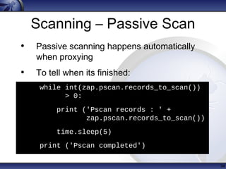 Scanning – Passive Scan
34
while int(zap.pscan.records_to_scan())
> 0:
• print ('Pscan records : ' +
zap.pscan.records_to_...