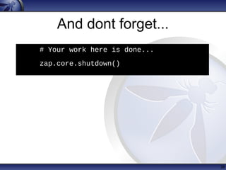 And dont forget...
38
h
# Your work here is done...
• zap.core.shutdown()
 