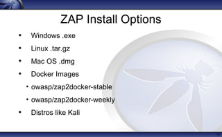 ZAP Install Options
• Windows .exe
• Linux .tar.gz
• Mac OS .dmg
• Docker Images
• owasp/zap2docker-stable
• owasp/zap2docker-weekly
• Distros like Kali
10
 