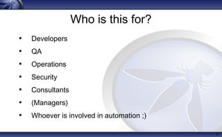 Who is this for?
• Developers
• QA
• Operations
• Security
• Consultants
• (Managers)
• Whoever is involved in automation ;)
4
 