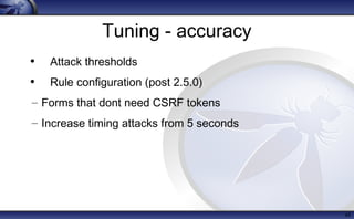 Tuning - accuracy
• Attack thresholds
• Rule configuration (post 2.5.0)
– Forms that dont need CSRF tokens
– Increase timing attacks from 5 seconds
45
 