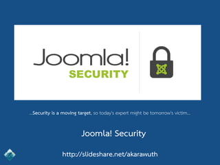 Joomla! Security
http://slideshare.net/akarawuth
...Security is a moving target, so today's expert might be tomorrow's victim...
 
