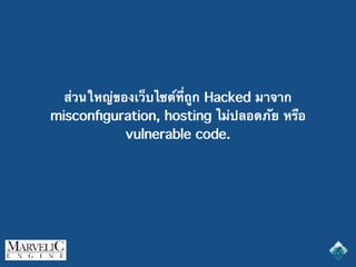 ส่วนใหญ่ของเว็บไซต์ที่ถูก Hacked มาจาก
misconﬁguration, hosting ไม่ปลอดภัย หรือ
vulnerable code.
 