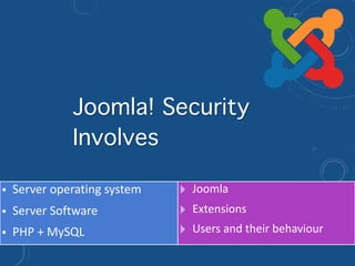 • Server operating system
• Server Software
• PHP + MySQL
! Joomla
! Extensions
! Users and their behaviour
Joomla! Security
Involves
 