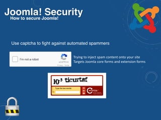 Joomla! SecurityHow to secure Joomla!
Trying to inject spam content onto your site
Targets Joomla core forms and extension forms
Use captcha to fight against automated spammers
 