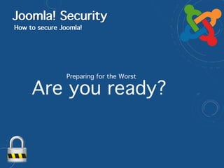 Joomla! Security
How to secure Joomla!
Preparing for the Worst
Are you ready?
 