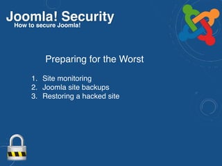 Joomla! SecurityHow to secure Joomla!
Preparing for the Worst
1. Site monitoring
2. Joomla site backups
3. Restoring a hacked site
 