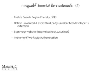 • Enable Search Engine Friendly (SEF)
• Delete unwanted & avoid third party un-identiﬁed developer’s
extension
• Scan your website (http://sitecheck.sucuri.net)
• ImplementTwo-FactorAuthentication  
การดูแลให้ Joomla! มีความปลอดภัย (2)
 