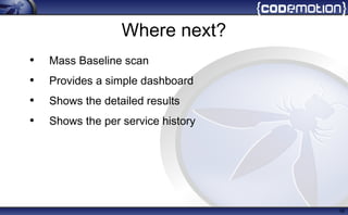 Where next?
• Mass Baseline scan
• Provides a simple dashboard
• Shows the detailed results
• Shows the per service history
16
 