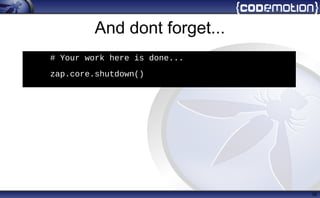 And dont forget...
38
h
# Your work here is done...
• zap.core.shutdown()
 