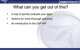 What can you get out of this?
• A way to quickly evaluate your apps
• Options for more thorough scanning
• An introduction to the ZAP API
4
 