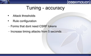 Tuning - accuracy
• Attack thresholds
• Rule configuration
– Forms that dont need CSRF tokens
– Increase timing attacks from 5 seconds
42
 