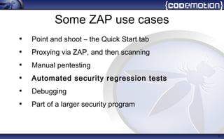 Some ZAP use cases
• Point and shoot – the Quick Start tab
• Proxying via ZAP, and then scanning
• Manual pentesting
• Automated security regression tests
• Debugging
• Part of a larger security program
7
 