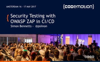 Security Testing with
OWASP ZAP in CI/CD
Simon Bennetts - @psiinon
AMSTERDAM 16 - 17 MAY 2017
 