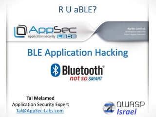 BLE Application Hacking
Tal Melamed
Application Security Expert
Tal@AppSec-Labs.com
R U aBLE?
not so
 