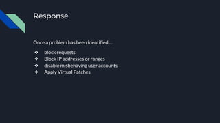 Response
Once a problem has been identified ...
❖ block requests
❖ Block IP addresses or ranges
❖ disable misbehaving user accounts
❖ Apply Virtual Patches
 