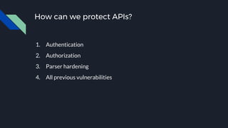 How can we protect APIs?
1. Authentication
2. Authorization
3. Parser hardening
4. All previous vulnerabilities
 