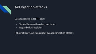 API Injection attacks
Data serialized in HTTP body
- Should be considered as user input
- Regard with suspicion
Follow all previous rules about avoiding injection attacks
 