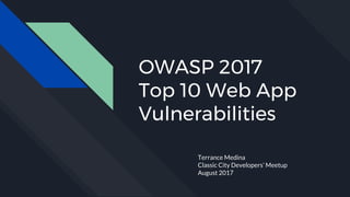 OWASP 2017
Top 10 Web App
Vulnerabilities
Terrance Medina
Classic City Developers’ Meetup
August 2017
 