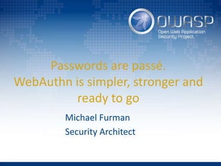 Passwords are passé.
WebAuthn is simpler, stronger and
ready to go
Michael Furman
Security Architect
 