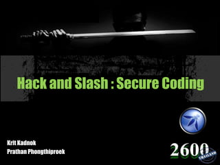 Hack and Slash : Secure Coding
Krit Kadnok
Prathan Phongthiproek
 