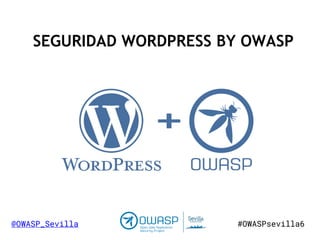SEGURIDAD WORDPRESS BY OWASP
#OWASPsevilla6@OWASP_Sevilla
 