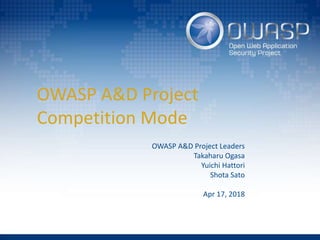 OWASP A&D Project
Competition Mode
OWASP A&D Project Leaders
Takaharu Ogasa
Yuichi Hattori
Shota Sato
Apr 17, 2018
 