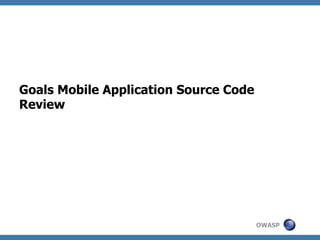 Goals Mobile Application Source Code
Review

OWASP

 