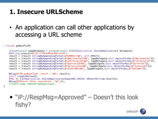 1. Insecure URLScheme
•  An application can call other applications by
accessing a URL scheme

—  “iP://RespMsg=Approved” – Doesn’t this look
fishy?
OWASP

 