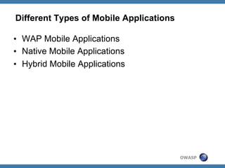 Different Types of Mobile Applications
•  WAP Mobile Applications
•  Native Mobile Applications
•  Hybrid Mobile Applications

OWASP

 