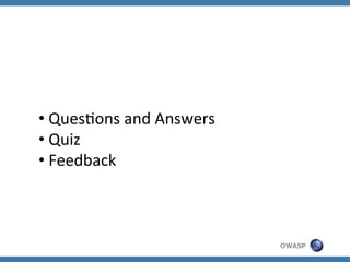 • 	
  QuesZons	
  and	
  Answers	
  
• 	
  Quiz	
  
• 	
  Feedback	
  

OWASP

 