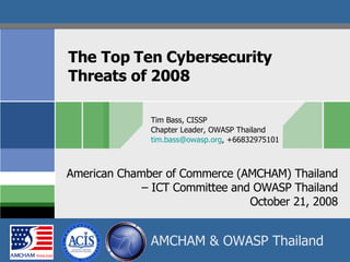 The Top Ten Cybersecurity  Threats of 2008 Tim Bass, CISSP Chapter Leader, OWASP Thailand [email_address] , +66832975101 