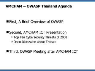 AMCHAM – OWASP Thailand Agenda <ul><li>First, A Brief Overview of OWASP </li></ul><ul><li>Second, AMCHAM ICT Presentation ...