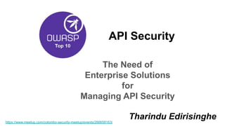 API Security
The Need of
Enterprise Solutions
for
Managing API Security
Tharindu Edirisinghehttps://www.meetup.com/colombo-security-meetup/events/266658163/
 