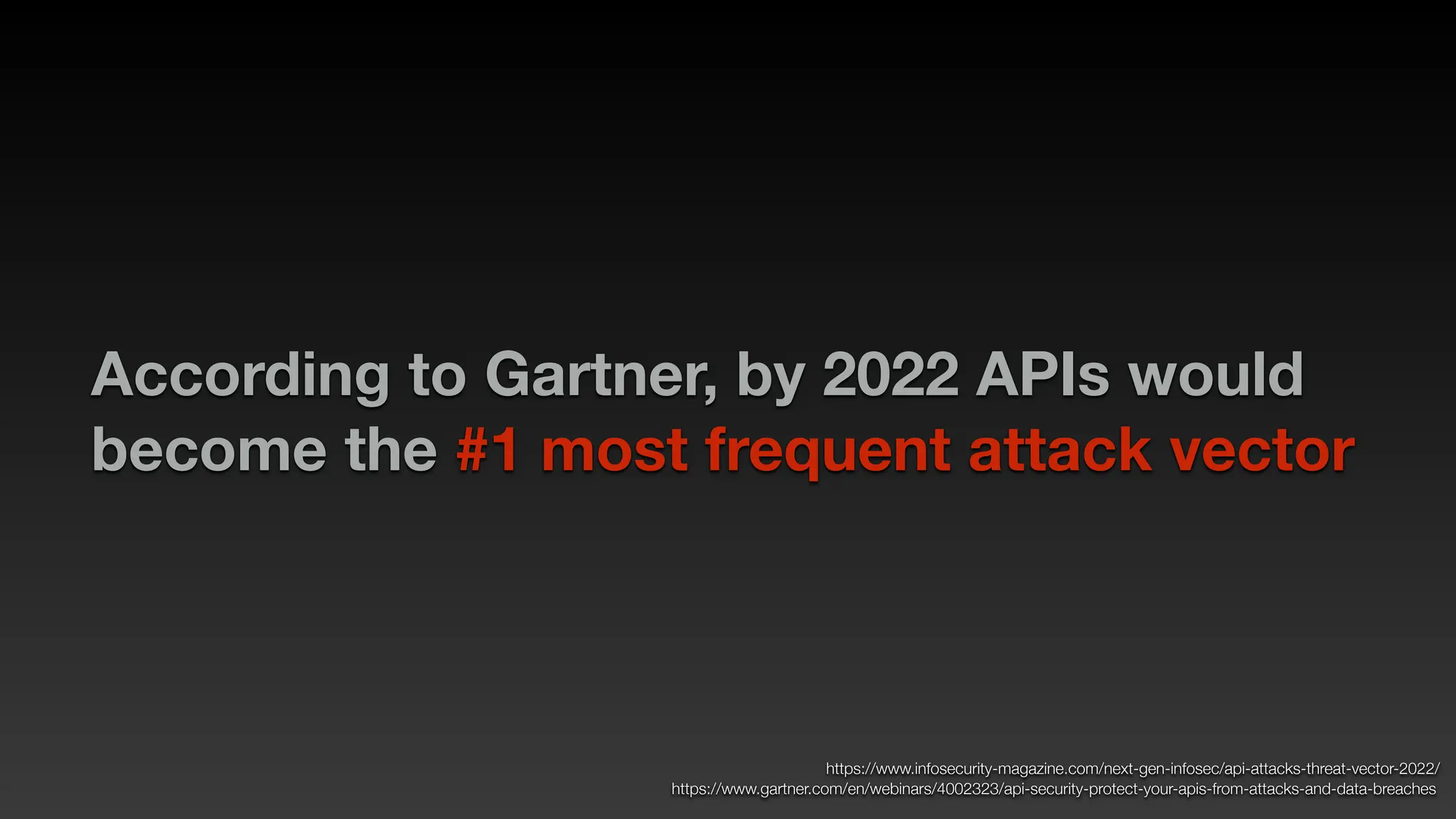 According to Gartner, by 2022 APIs would
become the #1 most frequent attack vector
https://www.infosecurity-magazine.com/next-gen-infosec/api-attacks-threat-vector-2022/
https://www.gartner.com/en/webinars/4002323/api-security-protect-your-apis-from-attacks-and-data-breaches
 