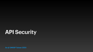 API Security
Jie @ OWASP Taiwan 2023
 