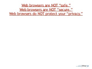 Web browsers are NOT “safe.”
     Web browsers are NOT “secure.”
Web browsers do NOT protect your “privacy.”




         ...