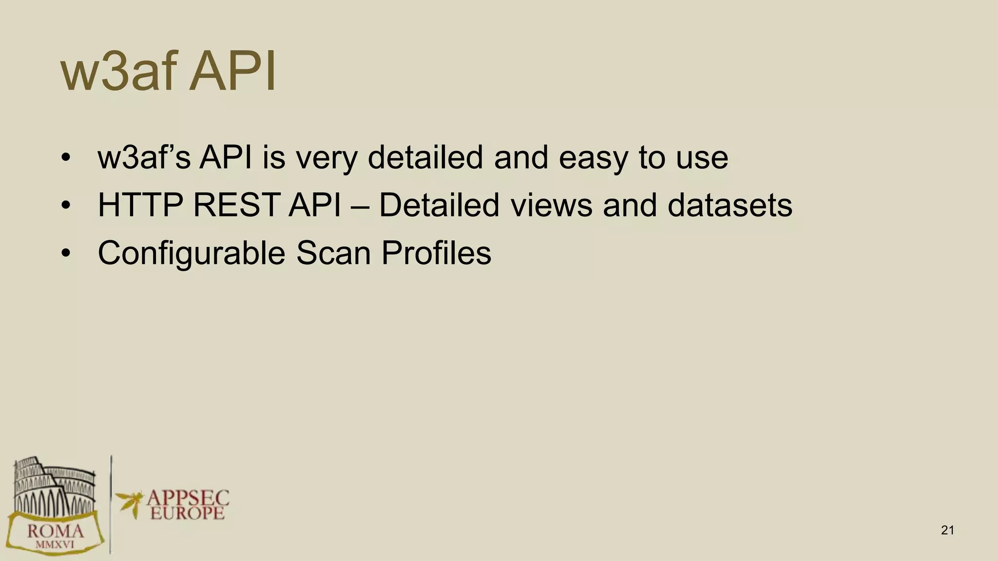 w3af API
• w3af’s API is very detailed and easy to use
• HTTP REST API – Detailed views and datasets
• Configurable Scan Profiles
21
 