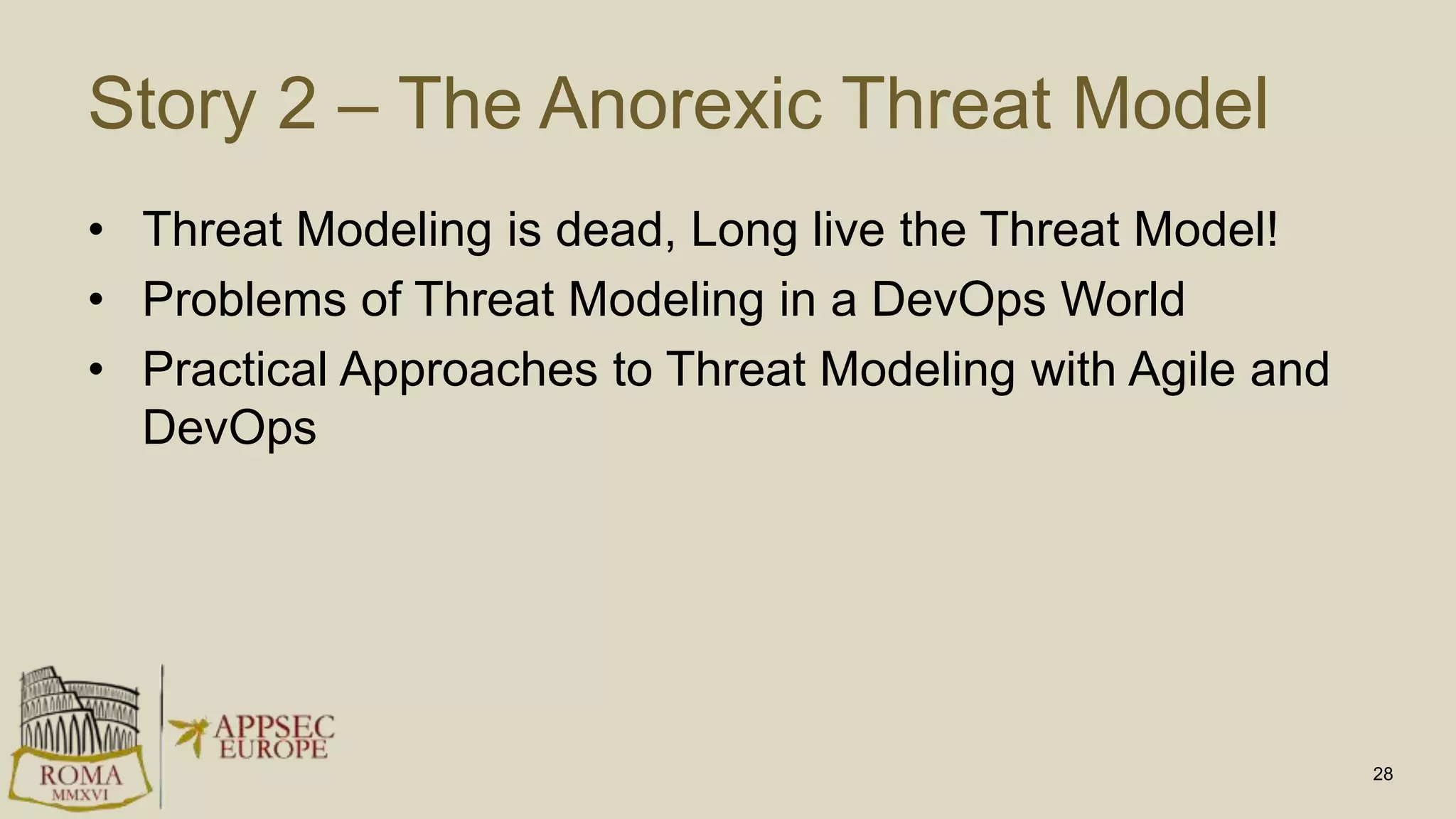 Story 2 – The Anorexic Threat Model
• Threat Modeling is dead, Long live the Threat Model!
• Problems of Threat Modeling in a DevOps World
• Practical Approaches to Threat Modeling with Agile and
DevOps
28
 