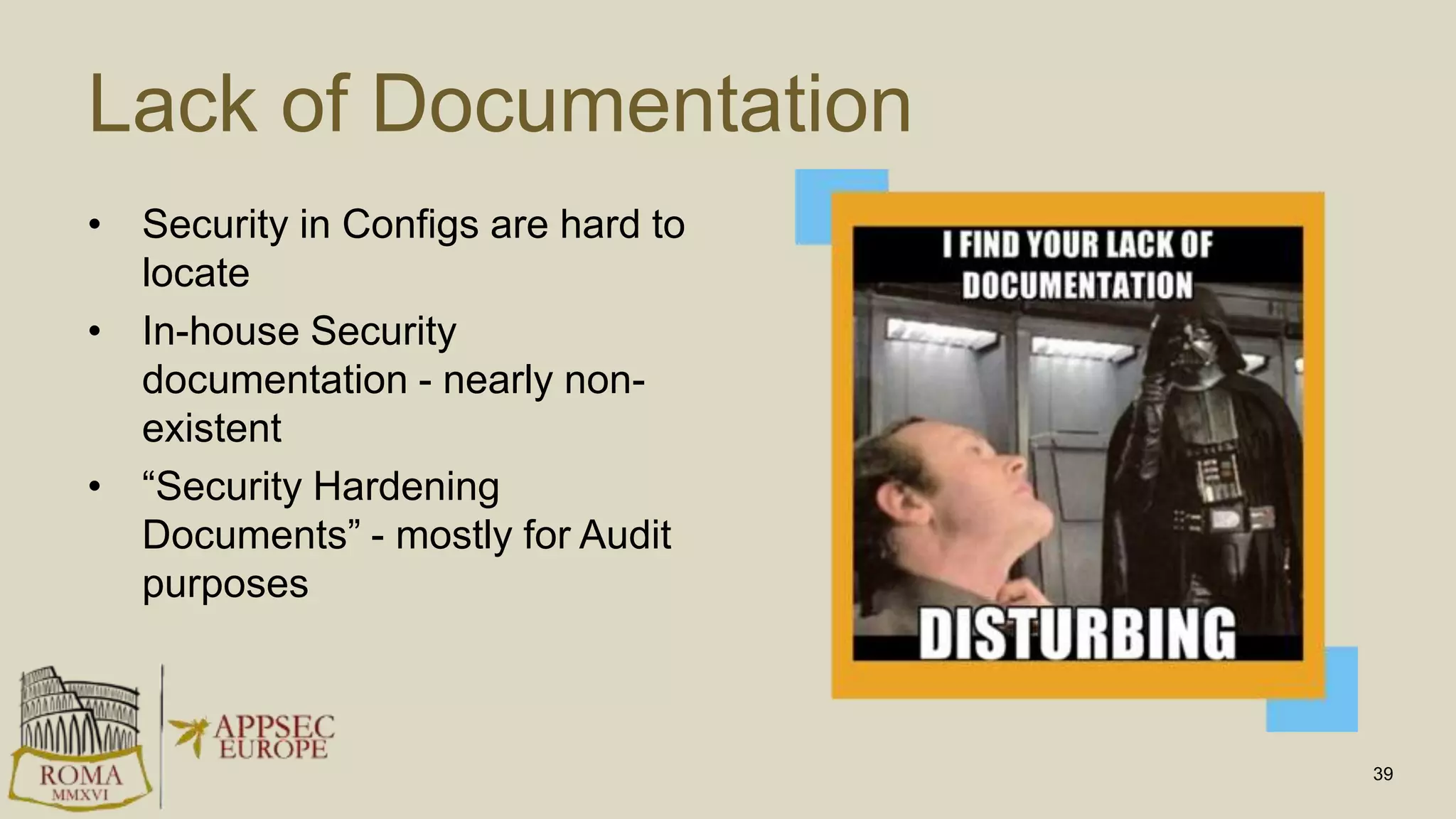 Lack of Documentation
• Security in Configs are hard to
locate
• In-house Security
documentation - nearly non-
existent
• “Security Hardening
Documents” - mostly for Audit
purposes
39
 
