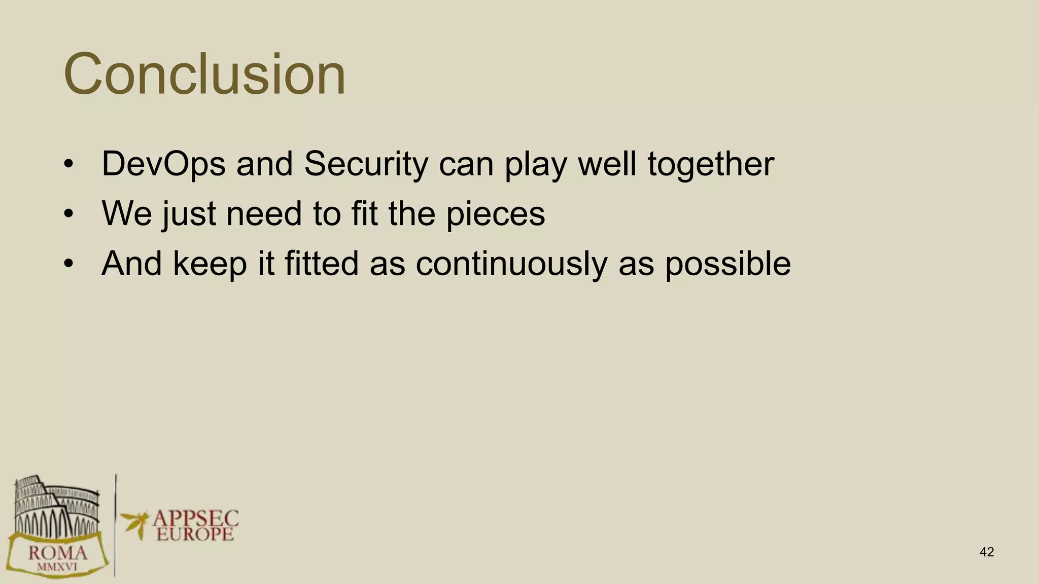 Conclusion
• DevOps and Security can play well together
• We just need to fit the pieces
• And keep it fitted as continuously as possible
42
 